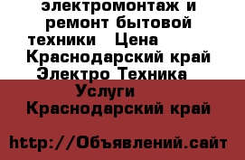 электромонтаж и ремонт бытовой техники › Цена ­ 200 - Краснодарский край Электро-Техника » Услуги   . Краснодарский край